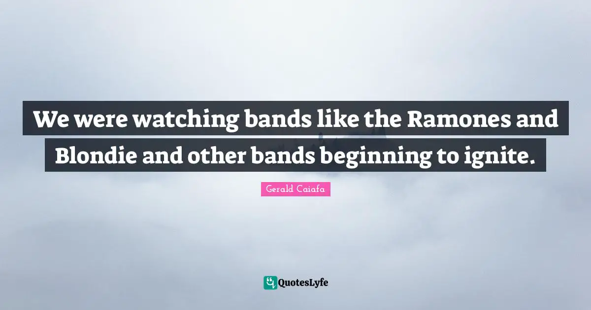 Band Quotes: "We were watching bands like the Ramones and Blondie and other bands beginning to ignite."