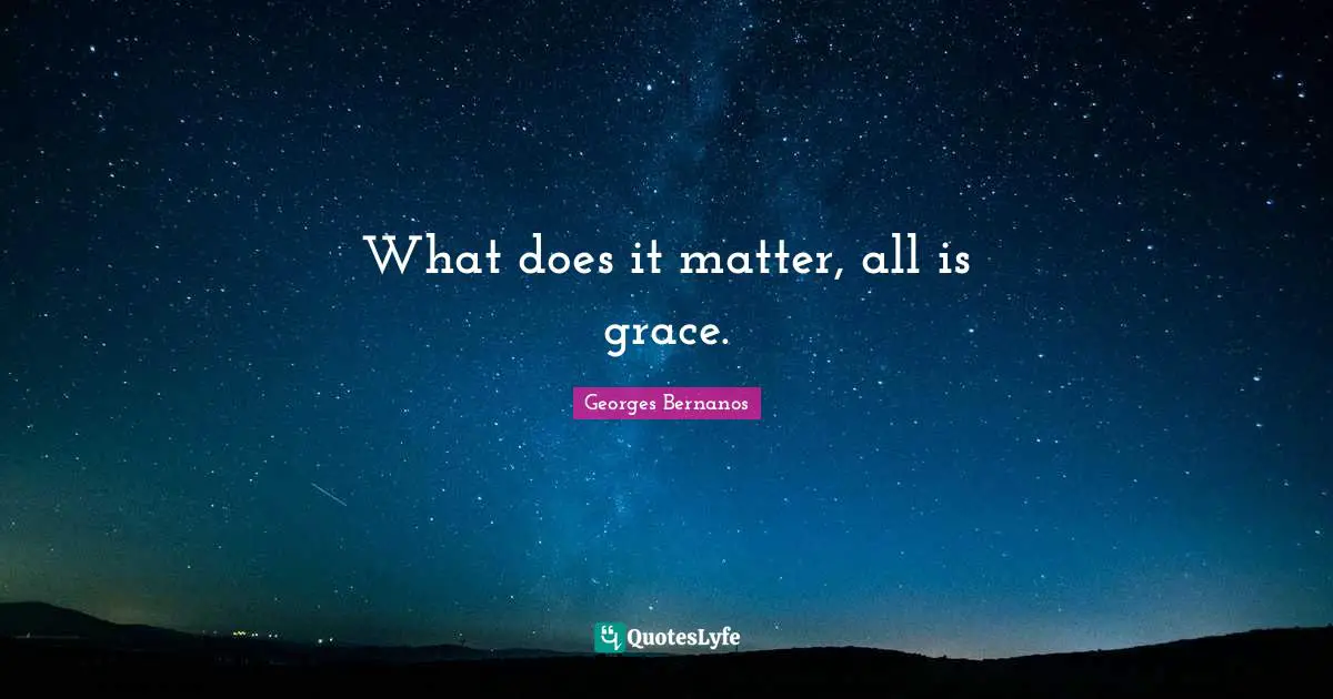 Georges Bernanos Quotes: "What does it matter, all is grace."