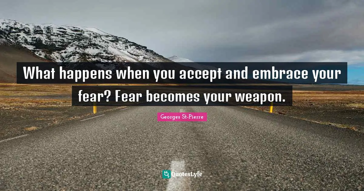 What happens when you accept and embrace your fear? Fear becomes your weapon.
