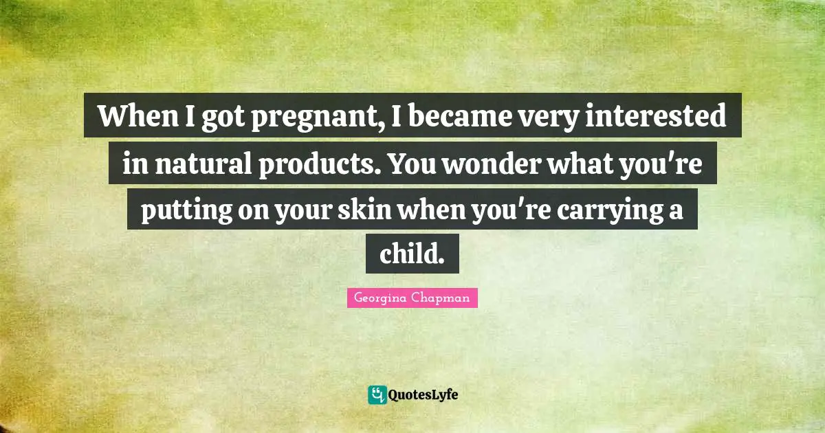 When I got pregnant, I became very interested in natural products. You wonder what you're putting on your skin when you're carrying a child.