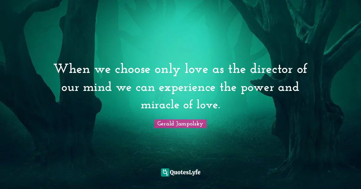 When we choose only love as the director of our mind we can experience the power and miracle of love.