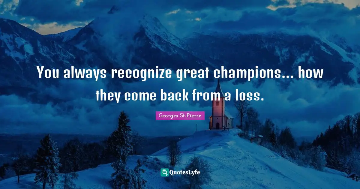 Georges St-Pierre Quotes: "You always recognize great champions... how they come back from a loss."
