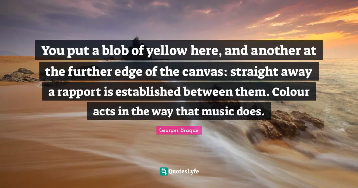 You put a blob of yellow here, and another at the further edge of the canvas: straight away a rapport is established between them. Colour acts in the way that music does.