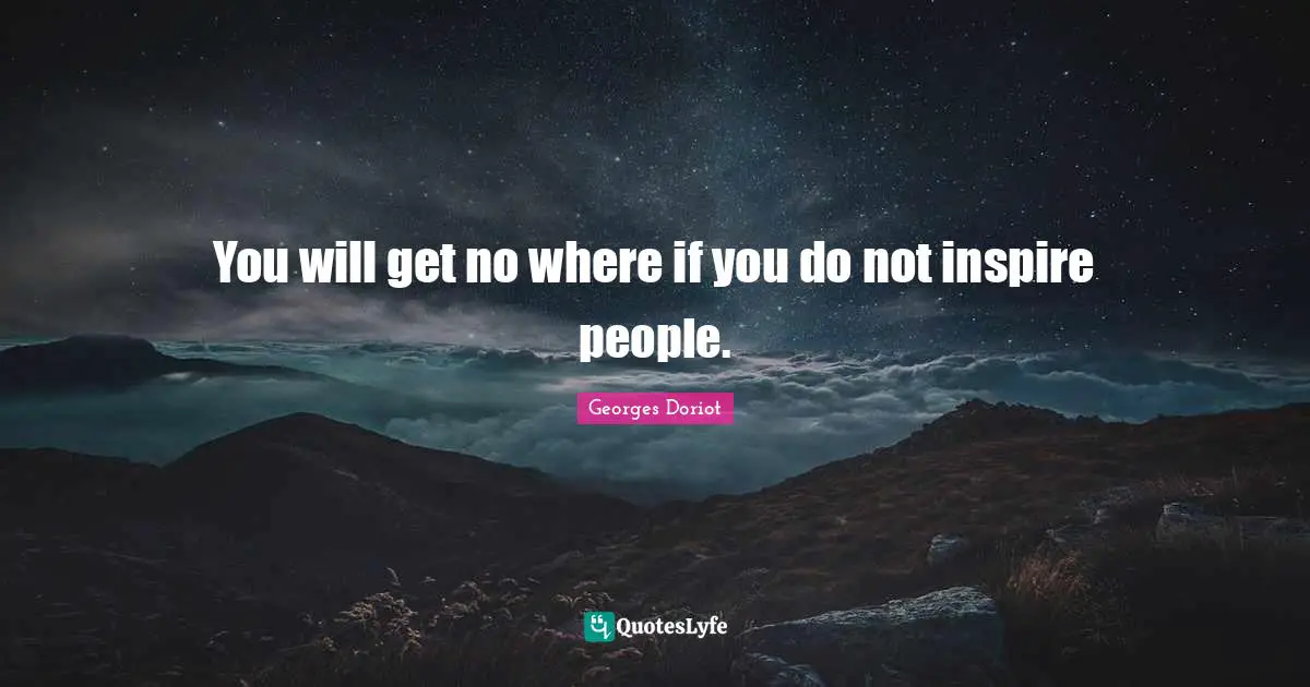 You will get no where if you do not inspire people.