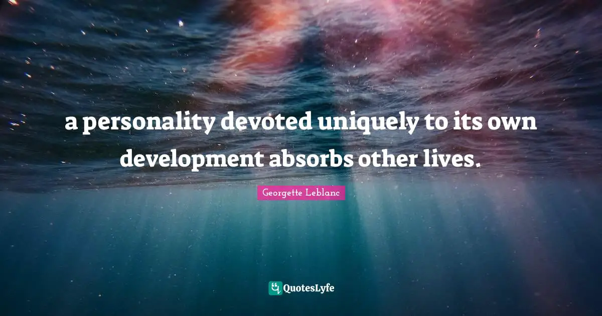 a personality devoted uniquely to its own development absorbs other lives.