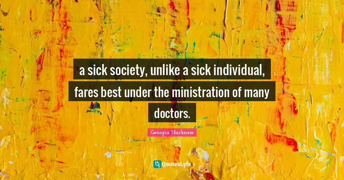 a sick society, unlike a sick individual, fares best under the ministration of many doctors.