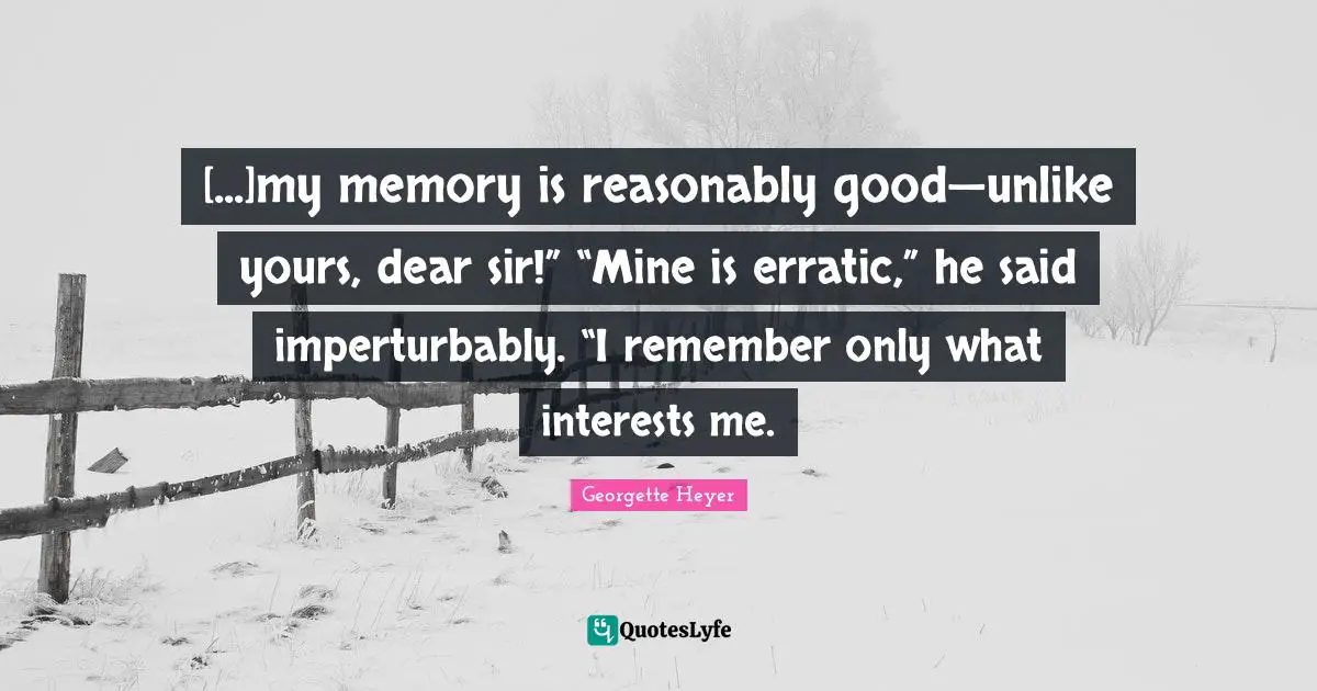 Georgette Heyer Quotes: "[...]my memory is reasonably good—unlike yours, dear sir!” “Mine is erratic,” he said imperturbably. “I remember only what interests me."