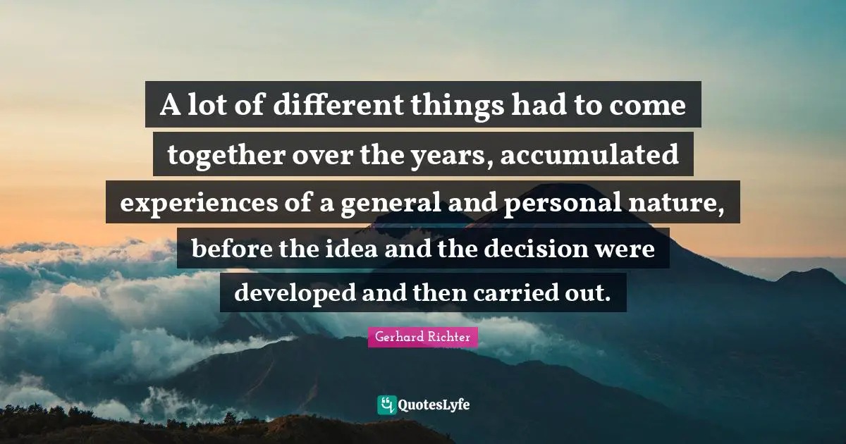 W. D. Richter Quotes: "A lot of different things had to come together over the years, accumulated experiences of a general and personal nature, before the idea and the decision were developed and then carried out."