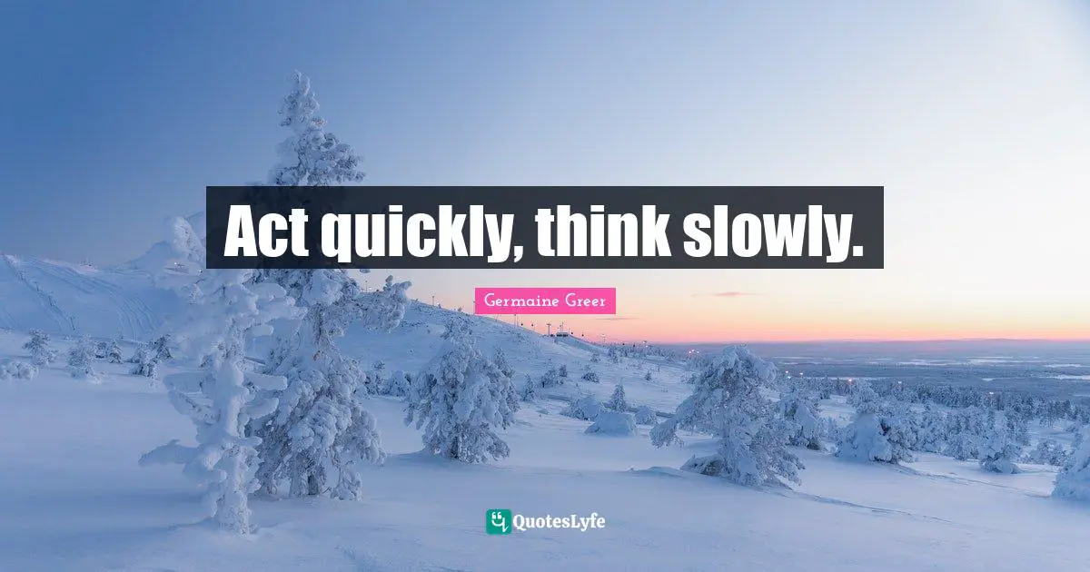 Germaine Greer Quotes: "Act quickly, think slowly."