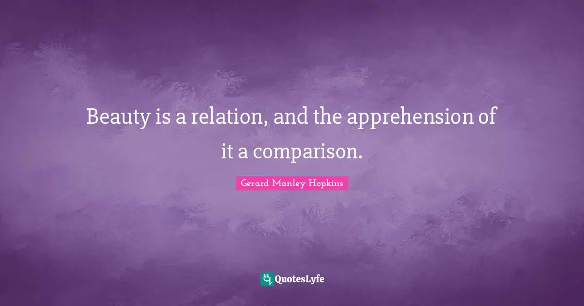 Gerard Manley Hopkins Quotes: "Beauty is a relation, and the apprehension of it a comparison."