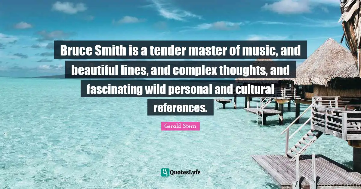 Bruce Smith is a tender master of music, and beautiful lines, and complex thoughts, and fascinating wild personal and cultural references.