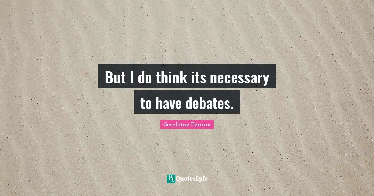 But I do think its necessary to have debates.