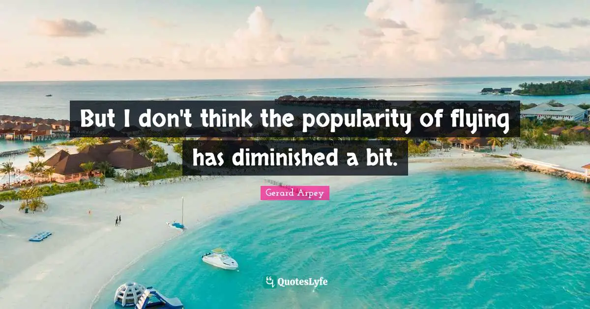 But I don't think the popularity of flying has diminished a bit.