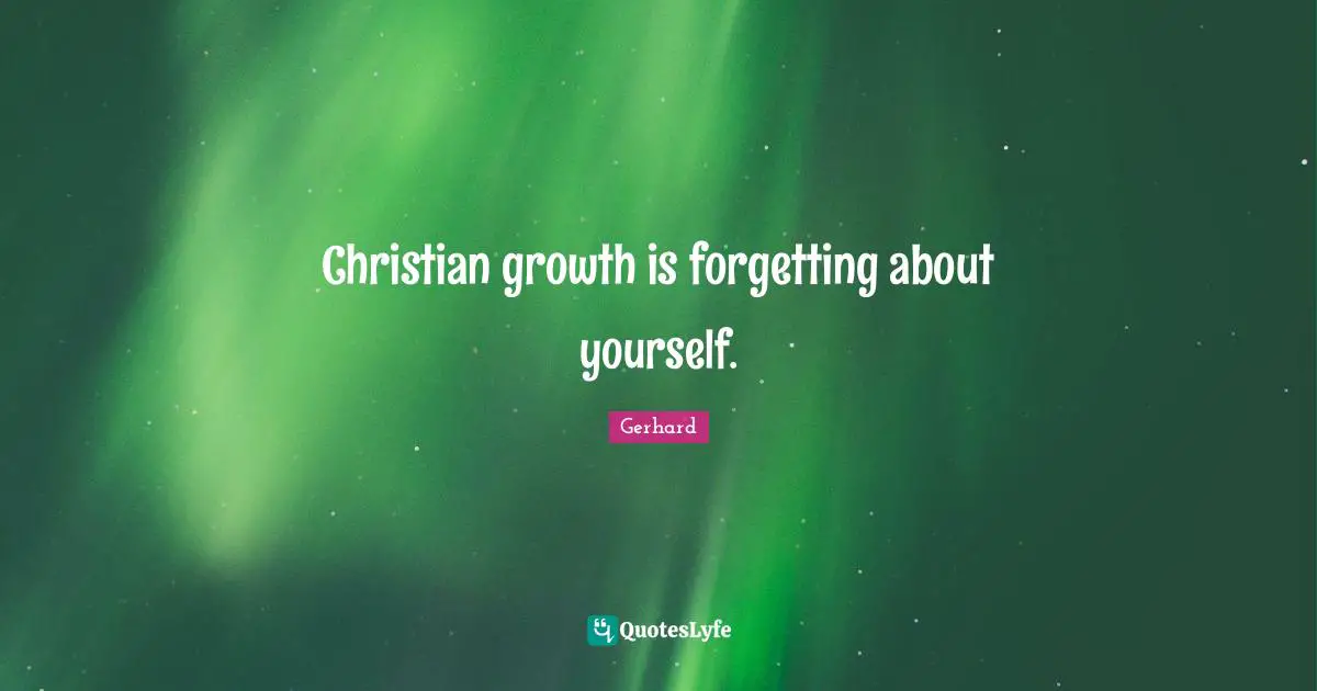 Christian growth is forgetting about yourself.