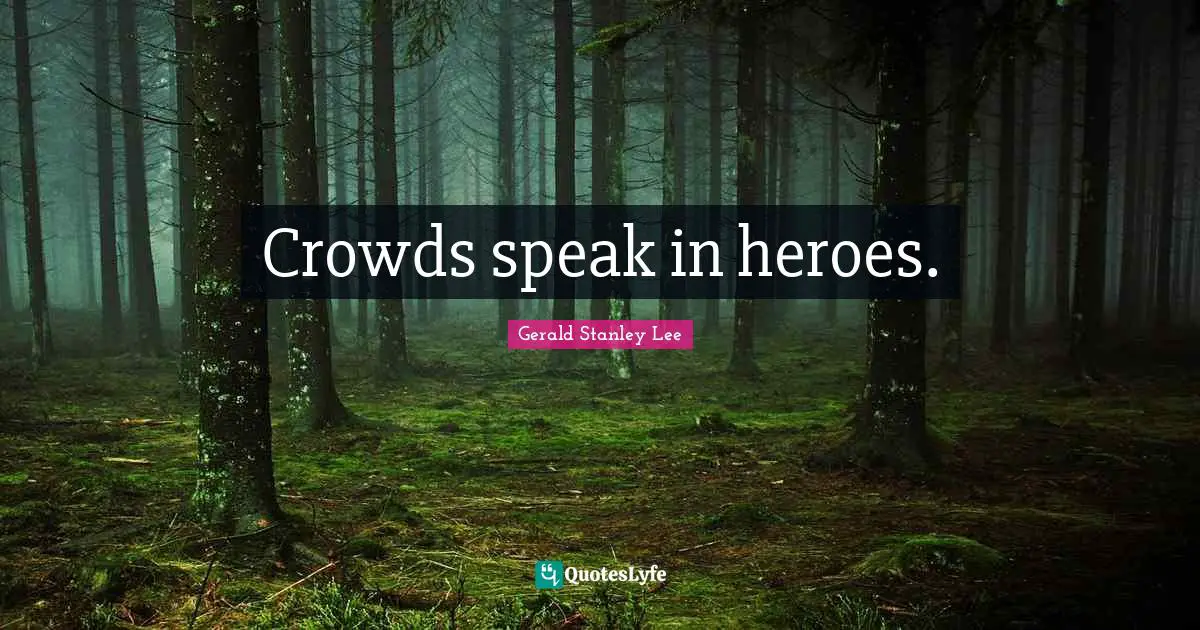 Crowds speak in heroes.