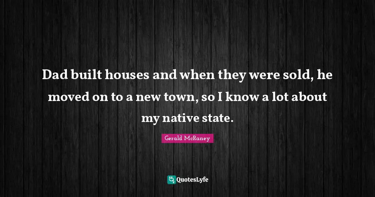 Dad built houses and when they were sold, he moved on to a new town, so I know a lot about my native state.