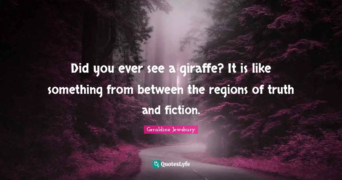 Did you ever see a giraffe? It is like something from between the regions of truth and fiction.