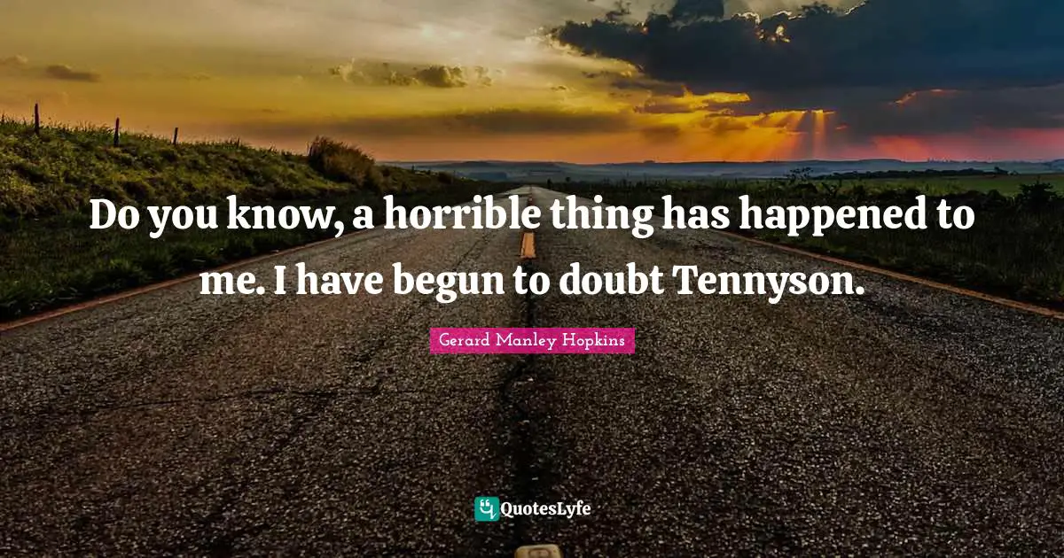 Gerard Manley Hopkins Quotes: "Do you know, a horrible thing has happened to me. I have begun to doubt Tennyson."