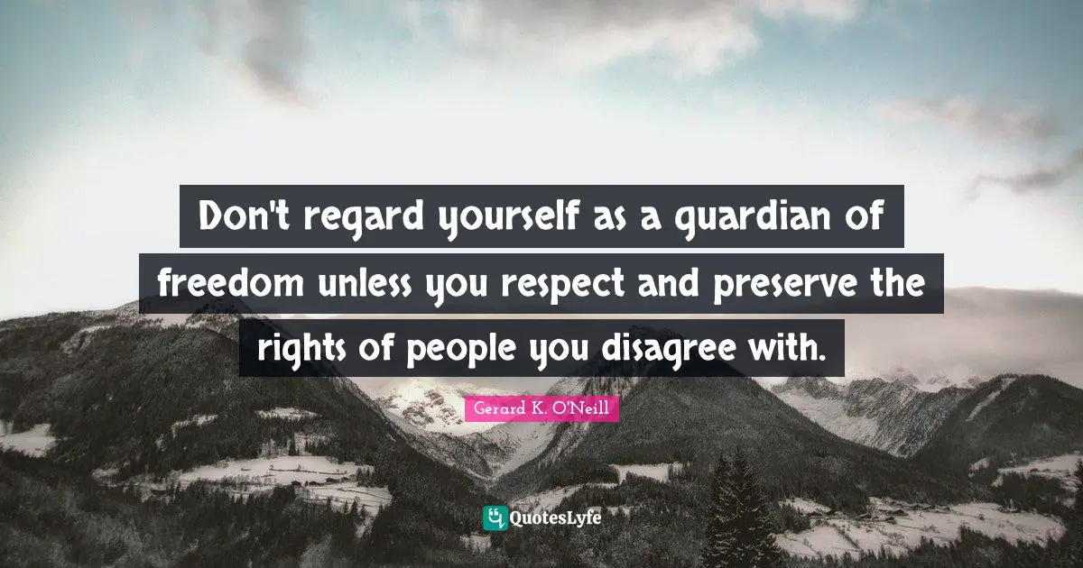 Regard Quotes: "Don't regard yourself as a guardian of freedom unless you respect and preserve the rights of people you disagree with."