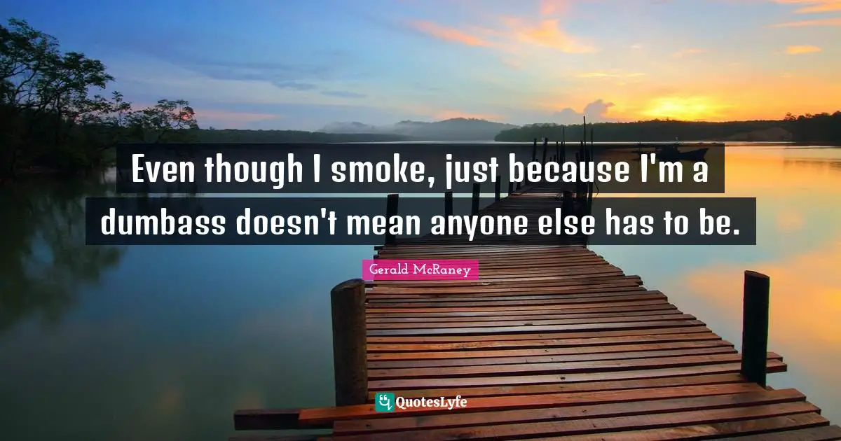 Even though I smoke, just because I'm a dumbass doesn't mean anyone else has to be.
