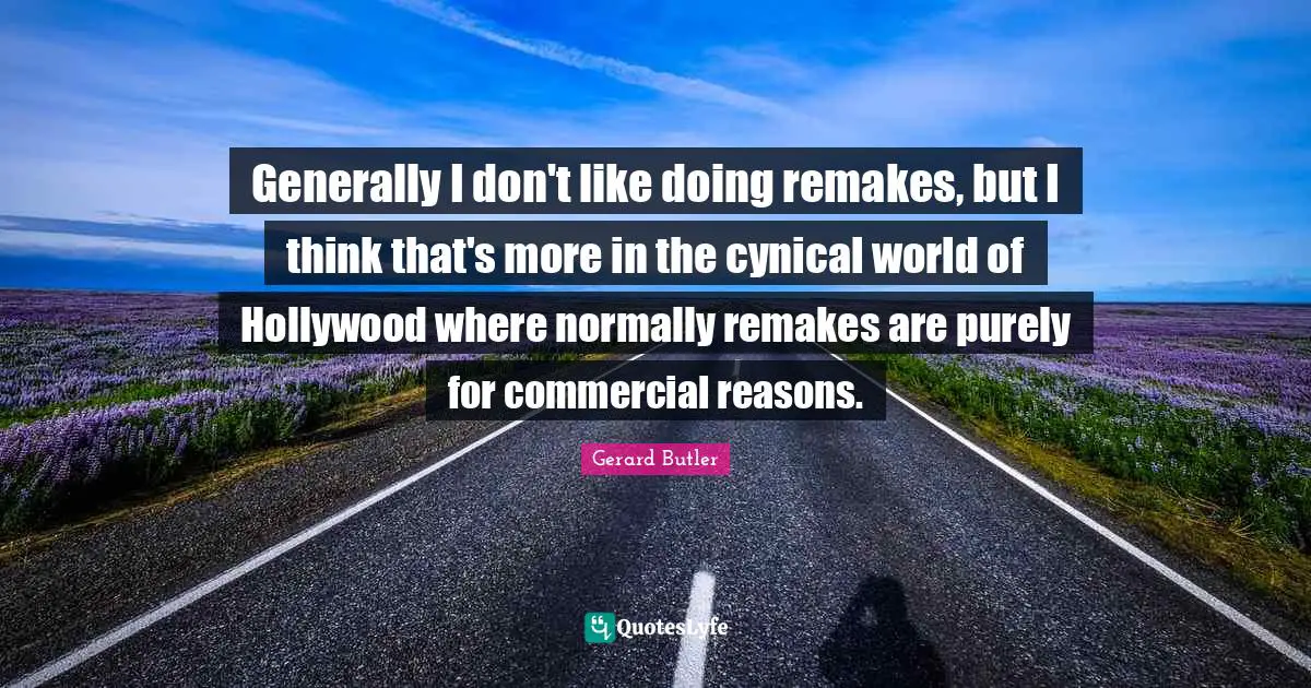 Gerard Butler Quotes: "Generally I don't like doing remakes, but I think that's more in the cynical world of Hollywood where normally remakes are purely for commercial reasons."