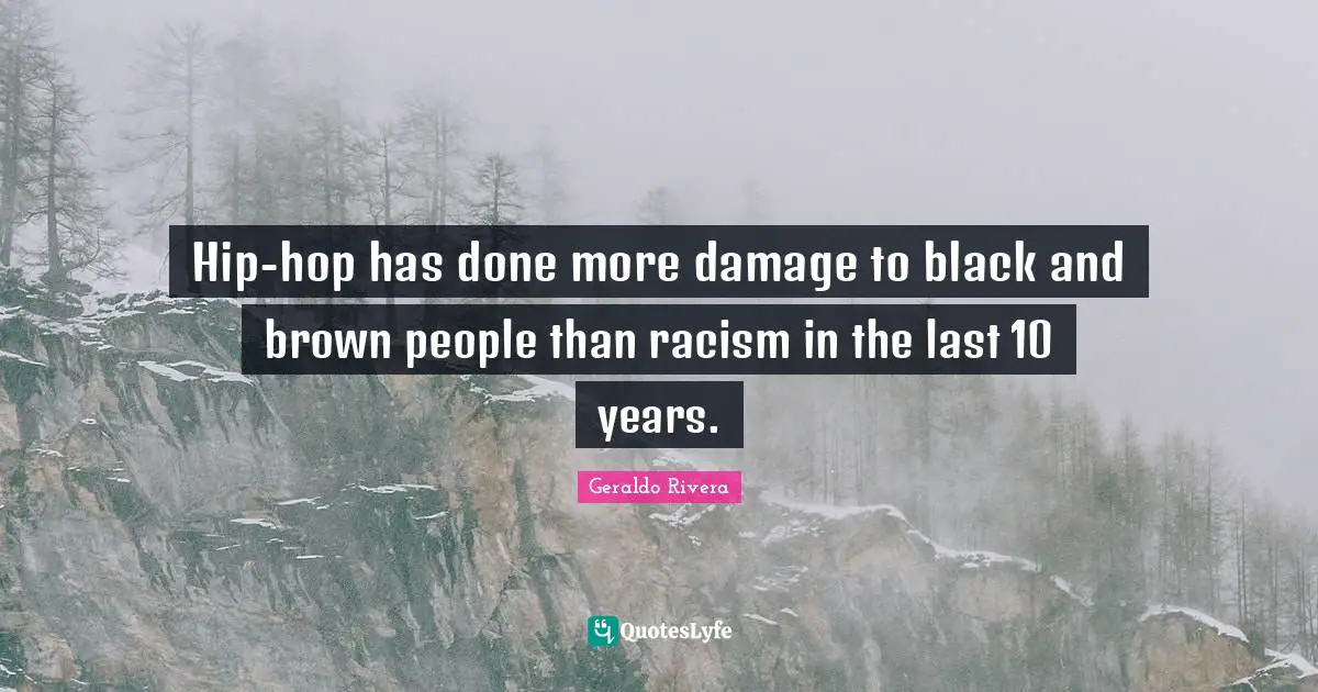Racism Quotes: "Hip-hop has done more damage to black and brown people than racism in the last 10 years."