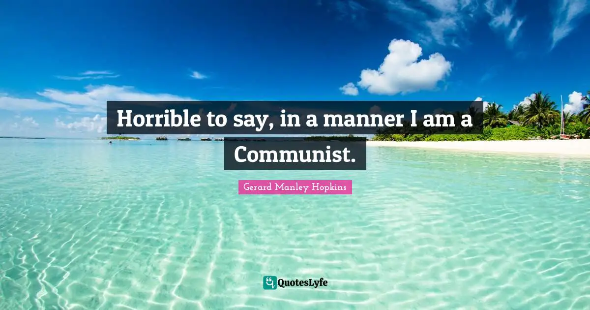 Gerard Manley Hopkins Quotes: "Horrible to say, in a manner I am a Communist."