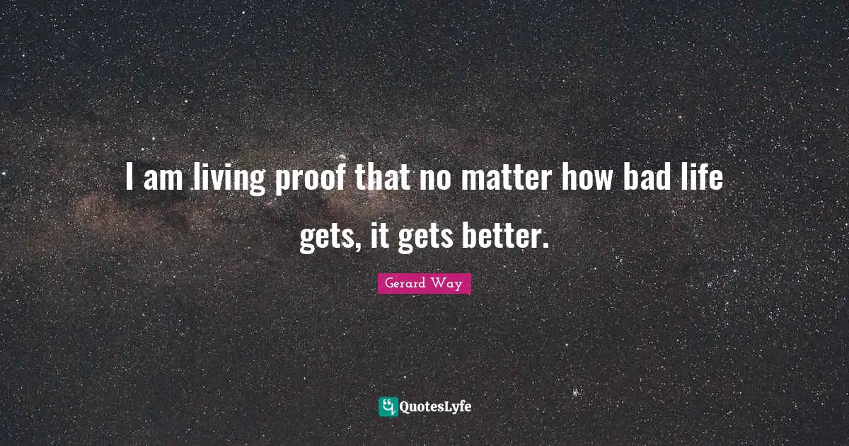 I am living proof that no matter how bad life gets, it gets better.
