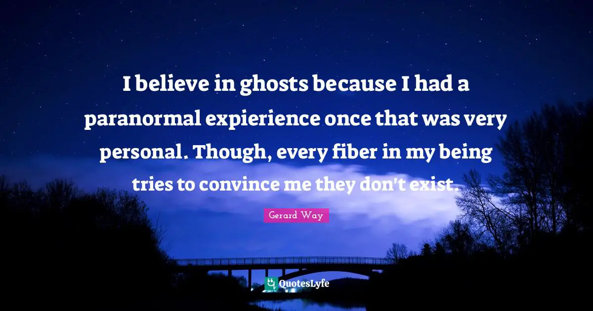 Convince Quotes: "I believe in ghosts because I had a paranormal expierience once that was very personal. Though, every fiber in my being tries to convince me they don't exist."