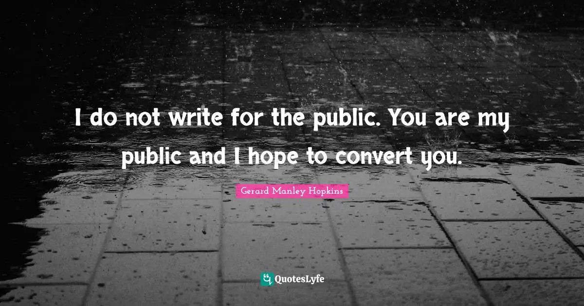 Gerard Manley Hopkins Quotes: "I do not write for the public. You are my public and I hope to convert you."