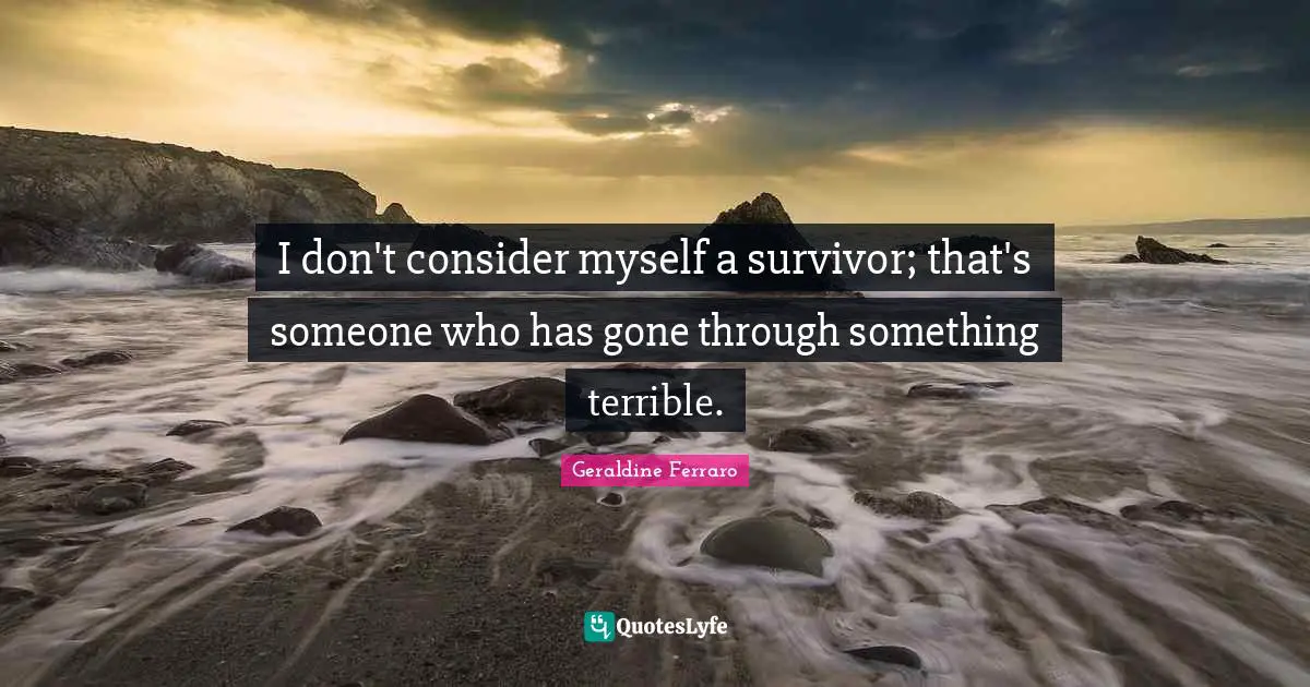 I don't consider myself a survivor; that's someone who has gone through something terrible.