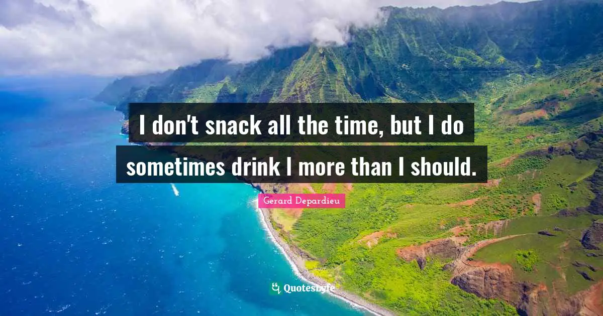 Snacks Quotes: "I don't snack all the time, but I do sometimes drink l more than I should."