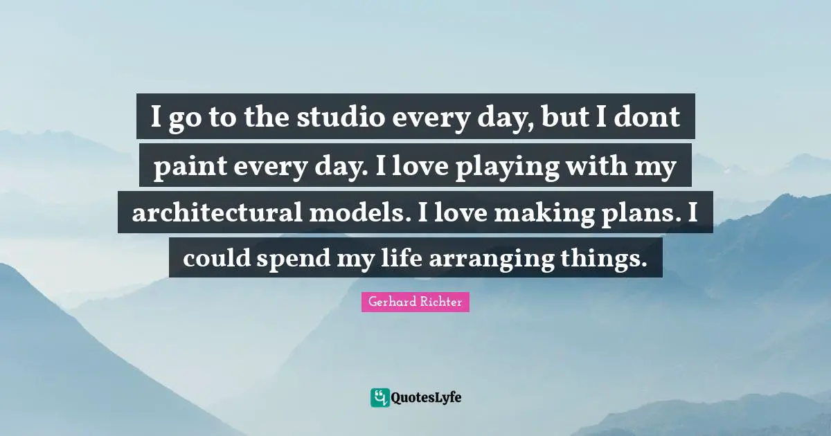 I go to the studio every day, but I dont paint every day. I love playing with my architectural models. I love making plans. I could spend my life arranging things.
