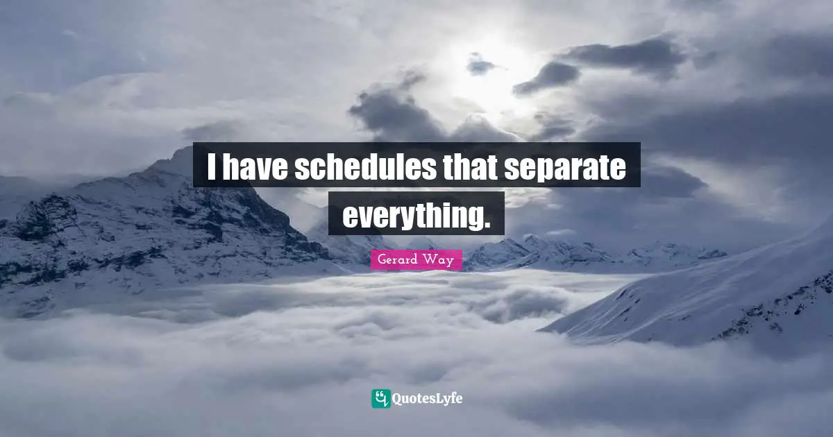 I have schedules that separate everything.