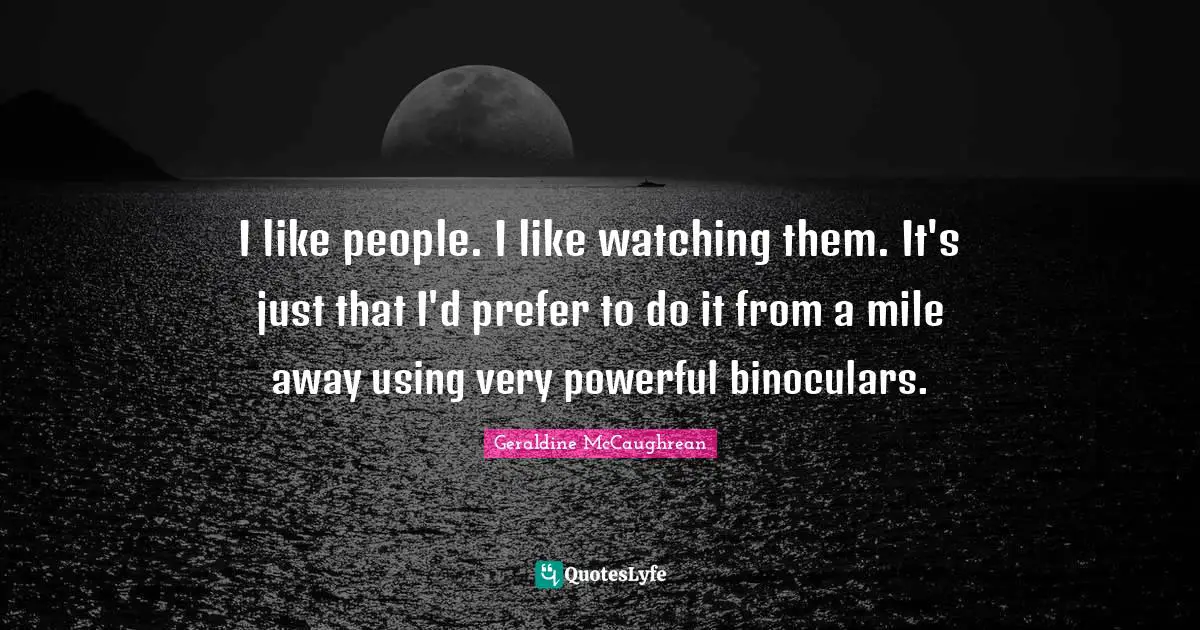 I like people. I like watching them. It's just that I'd prefer to do it from a mile away using very powerful binoculars.