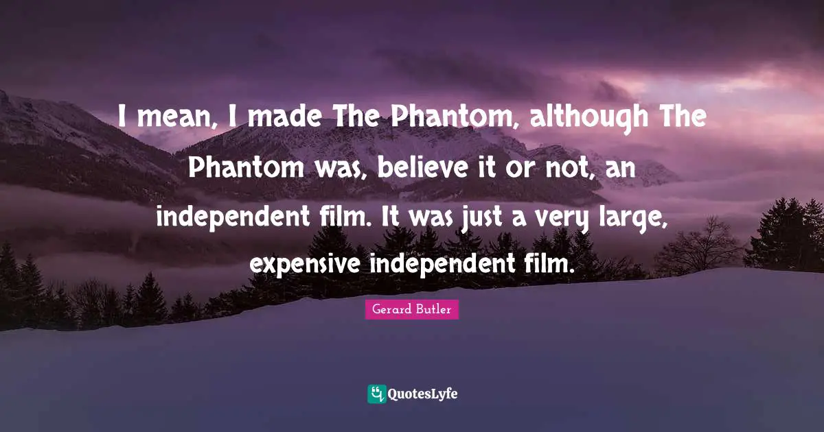Gerard Butler Quotes: "I mean, I made The Phantom, although The Phantom was, believe it or not, an independent film. It was just a very large, expensive independent film."