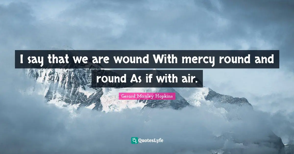 Gerard Manley Hopkins Quotes: "I say that we are wound With mercy round and round As if with air."