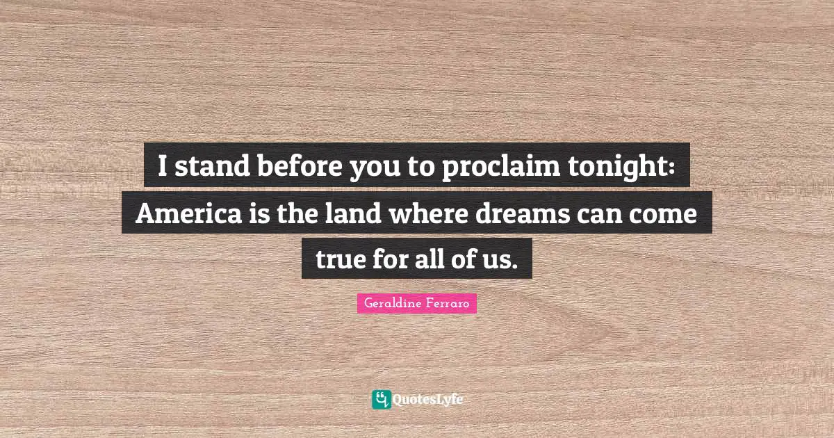 I stand before you to proclaim tonight: America is the land where dreams can come true for all of us.