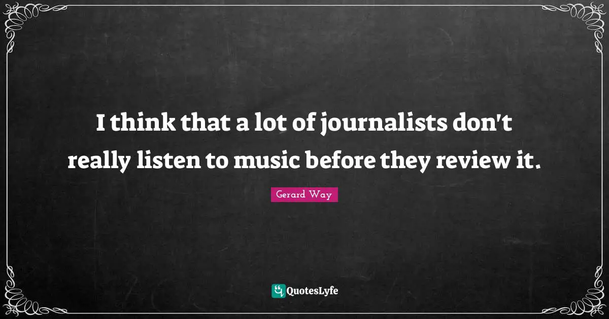 I think that a lot of journalists don't really listen to music before they review it.