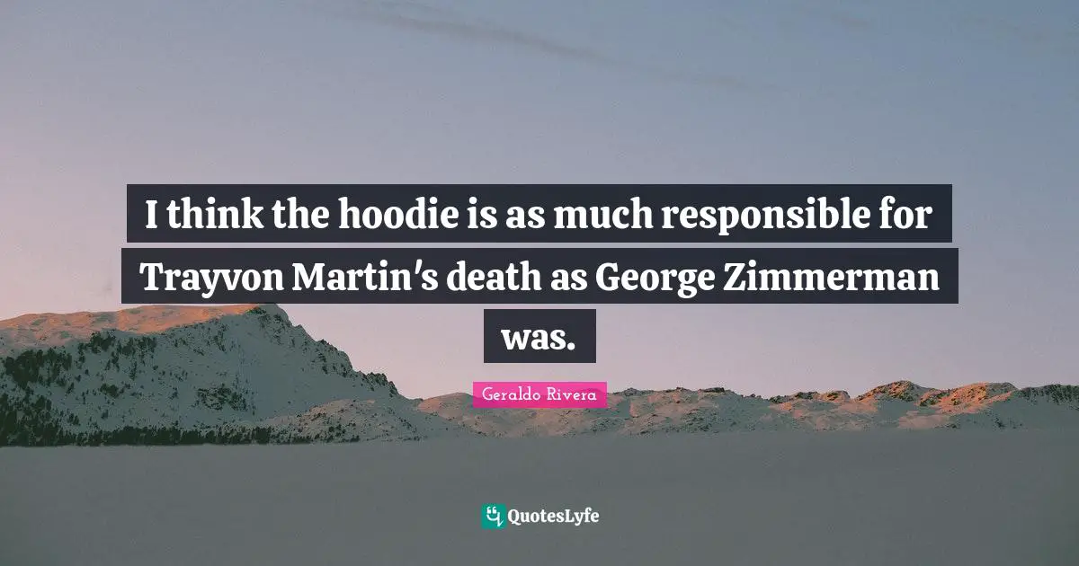 Geraldo Rivera Quotes: "I think the hoodie is as much responsible for Trayvon Martin's death as George Zimmerman was."