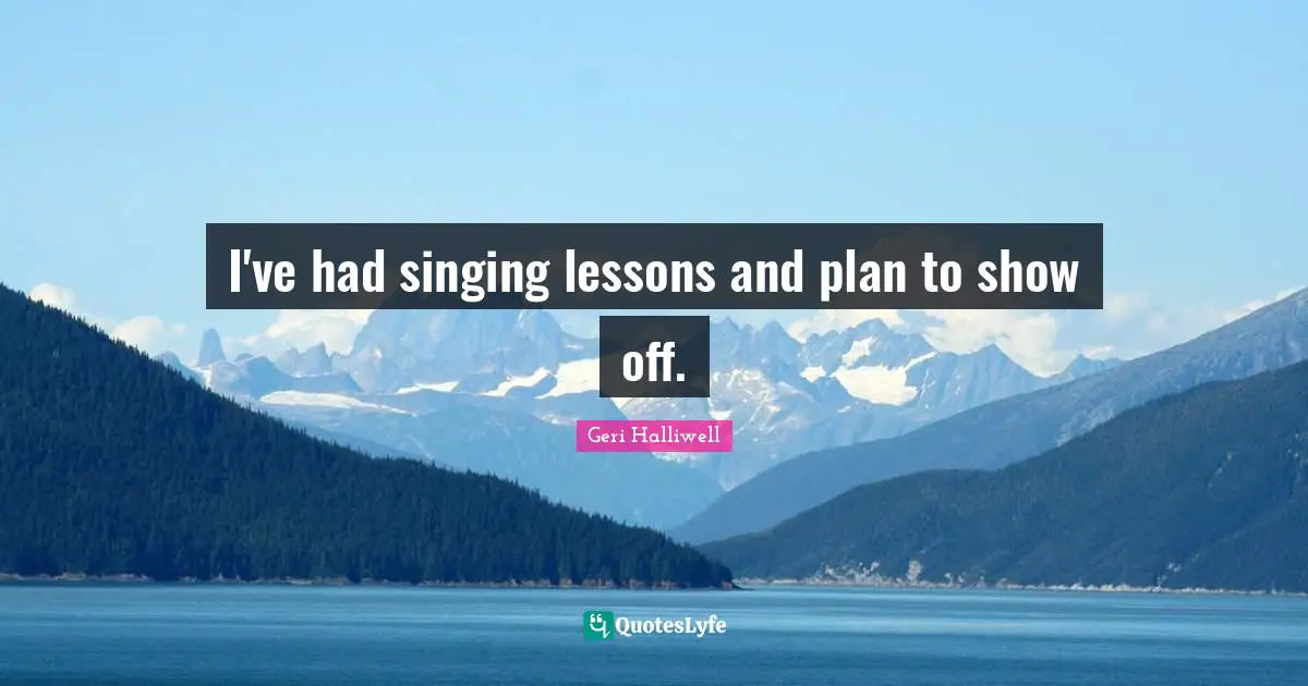 Geri Halliwell Quotes: "I've had singing lessons and plan to show off."