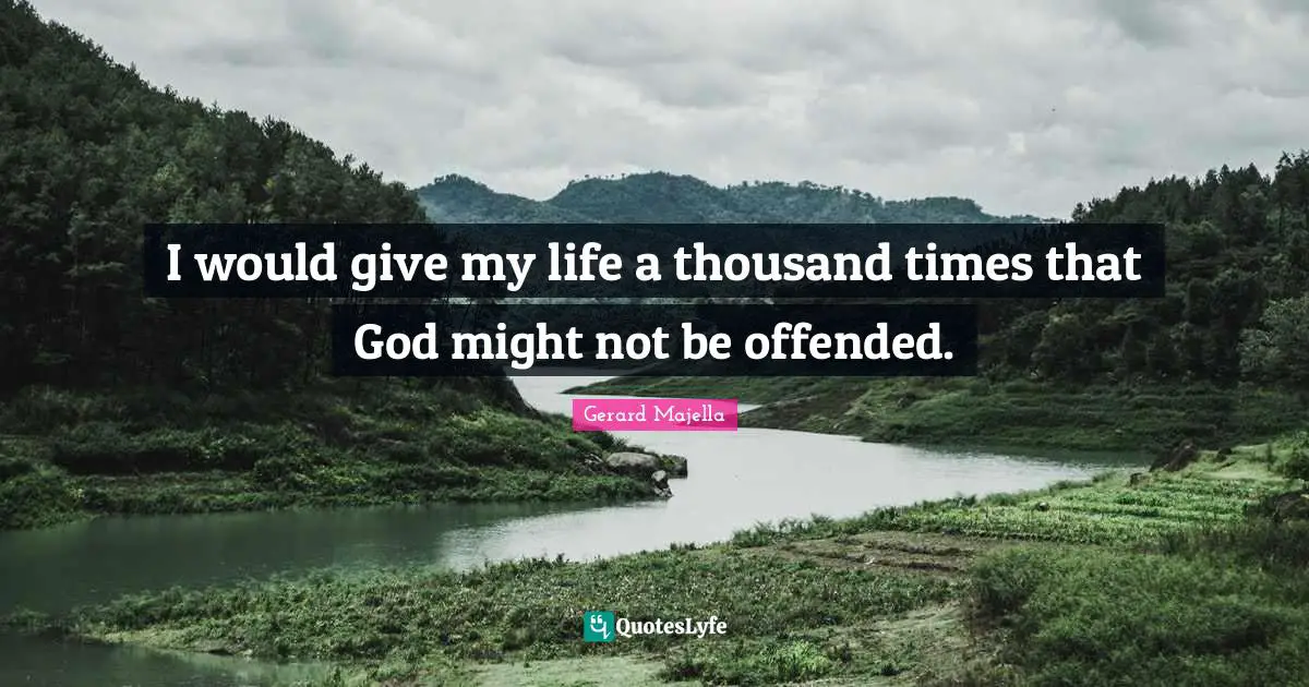 I would give my life a thousand times that God might not be offended.