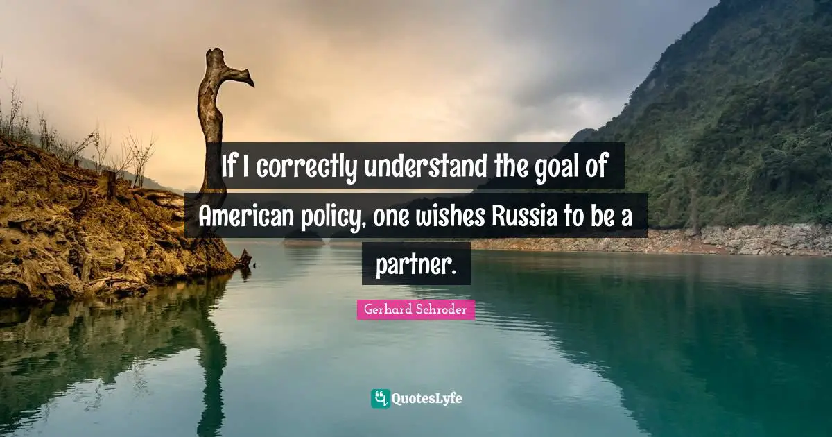 If I correctly understand the goal of American policy, one wishes Russia to be a partner.