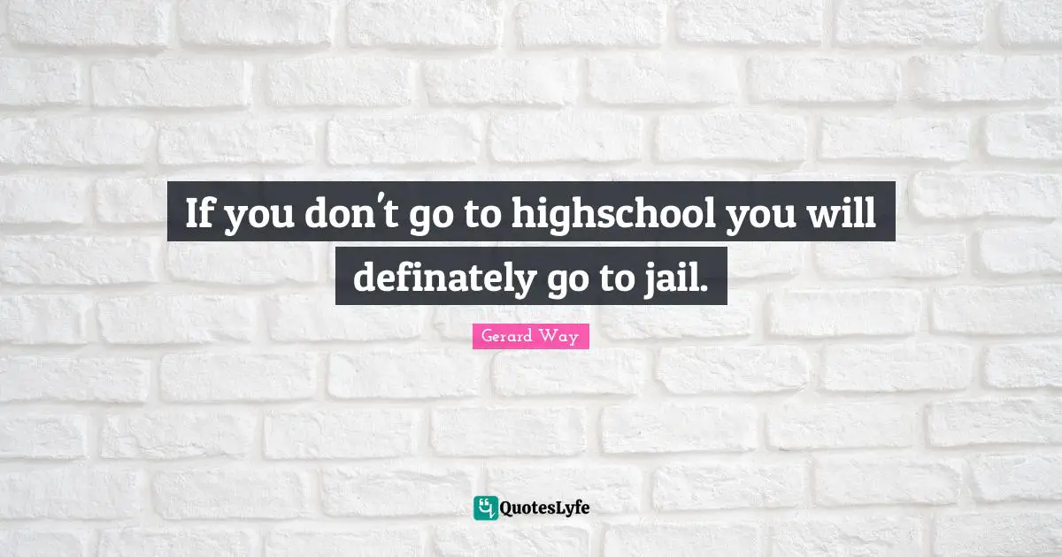 If you don't go to highschool you will definately go to jail.