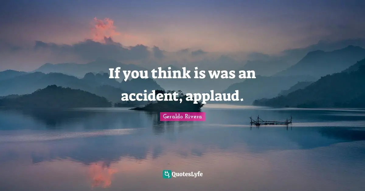 Geraldo Rivera Quotes: "If you think is was an accident, applaud."