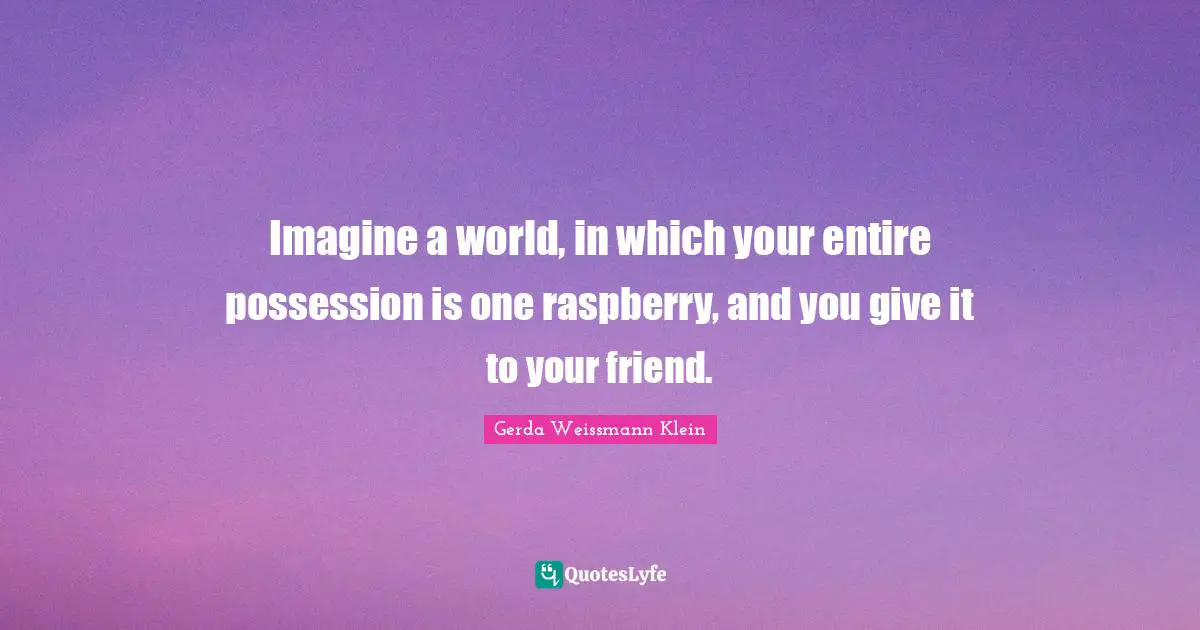 Imagine Quotes: "Imagine a world, in which your entire possession is one raspberry, and you give it to your friend."