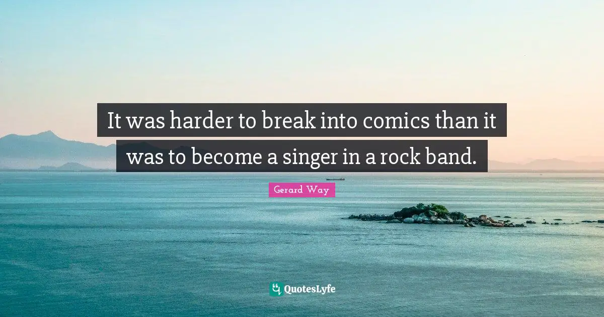 It was harder to break into comics than it was to become a singer in a rock band.