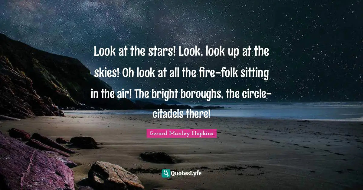 Gerard Manley Hopkins Quotes: "Look at the stars! Look, look up at the skies! Oh look at all the fire-folk sitting in the air! The bright boroughs, the circle-citadels there!"