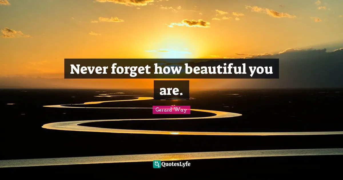 Never forget how beautiful you are.