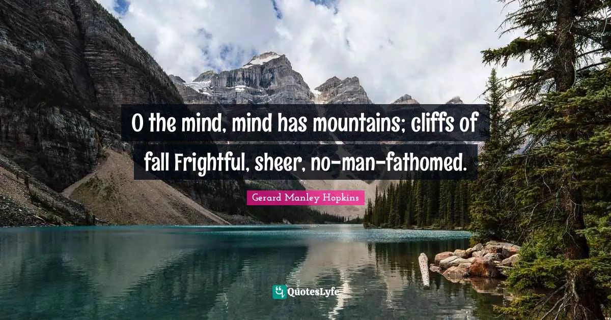 Gerard Manley Hopkins Quotes: "O the mind, mind has mountains; cliffs of fall Frightful, sheer, no-man-fathomed."